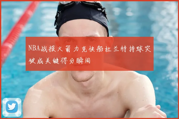 NBA战报火箭力克快船杜兰特持球突破成关键得分瞬间