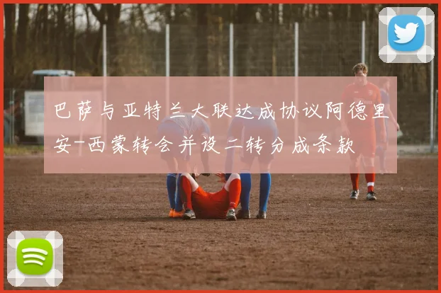 巴萨与亚特兰大联达成协议阿德里安-西蒙转会并设二转分成条款