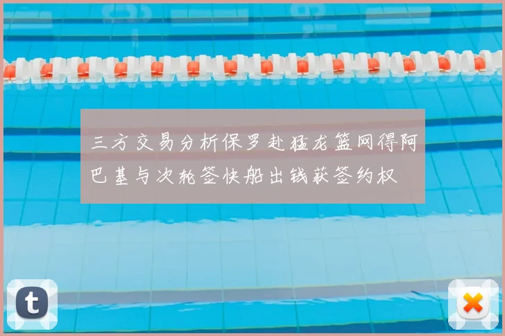 三方交易分析保罗赴猛龙篮网得阿巴基与次轮签快船出钱获签约权