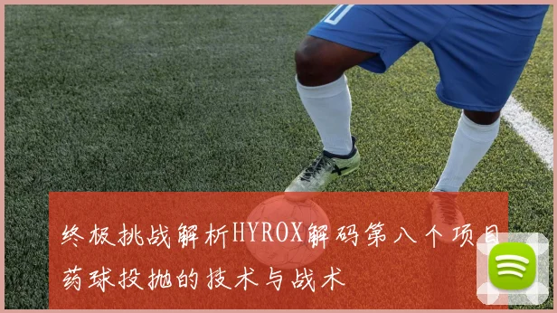 终极挑战解析HYROX解码第八个项目药球投抛的技术与战术