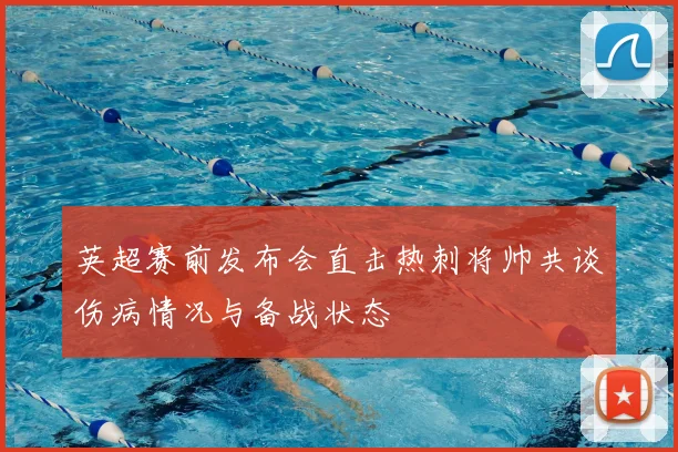 英超赛前发布会直击热刺将帅共谈伤病情况与备战状态