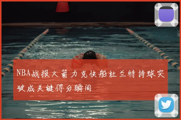 NBA战报火箭力克快船杜兰特持球突破成关键得分瞬间