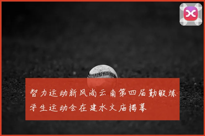 智力运动新风尚云南第四届勤锻炼学生运动会在建水文庙揭幕