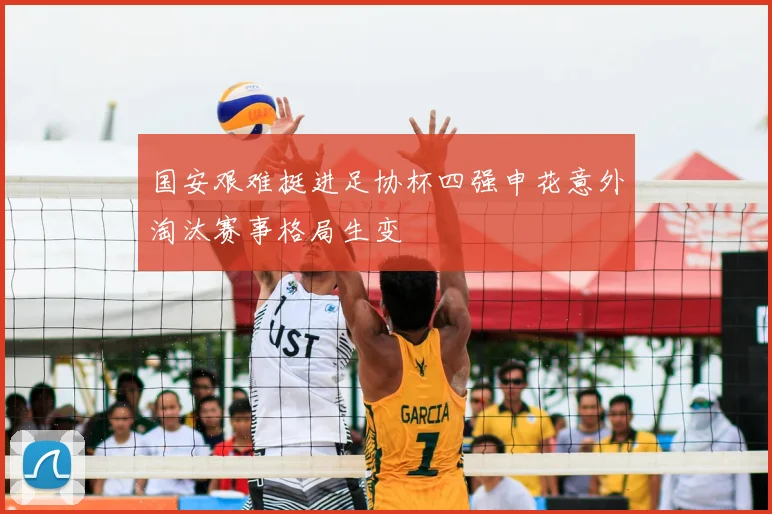 国安艰难挺进足协杯四强申花意外淘汰赛事格局生变