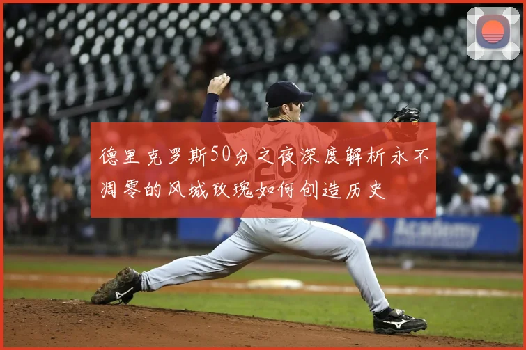 德里克罗斯50分之夜深度解析永不凋零的风城玫瑰如何创造历史