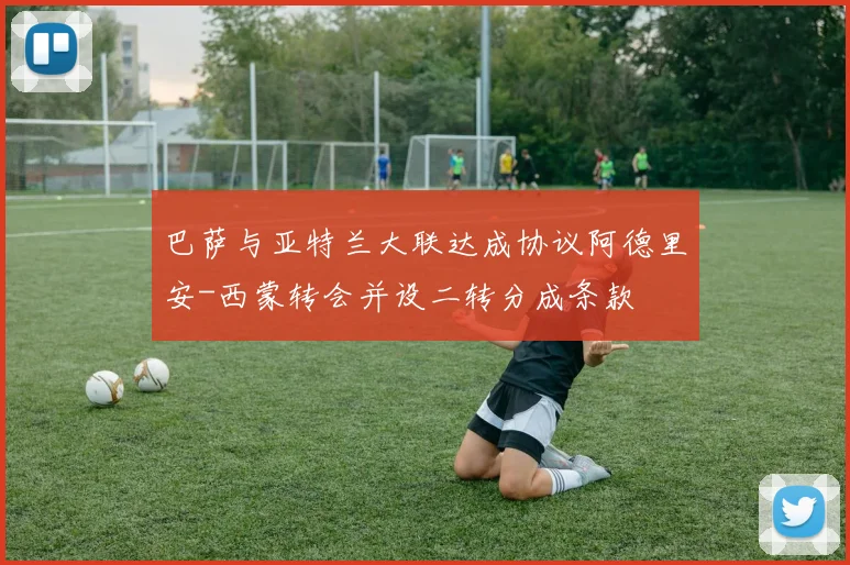 巴萨与亚特兰大联达成协议阿德里安-西蒙转会并设二转分成条款