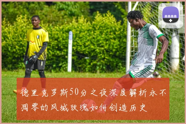 德里克罗斯50分之夜深度解析永不凋零的风城玫瑰如何创造历史