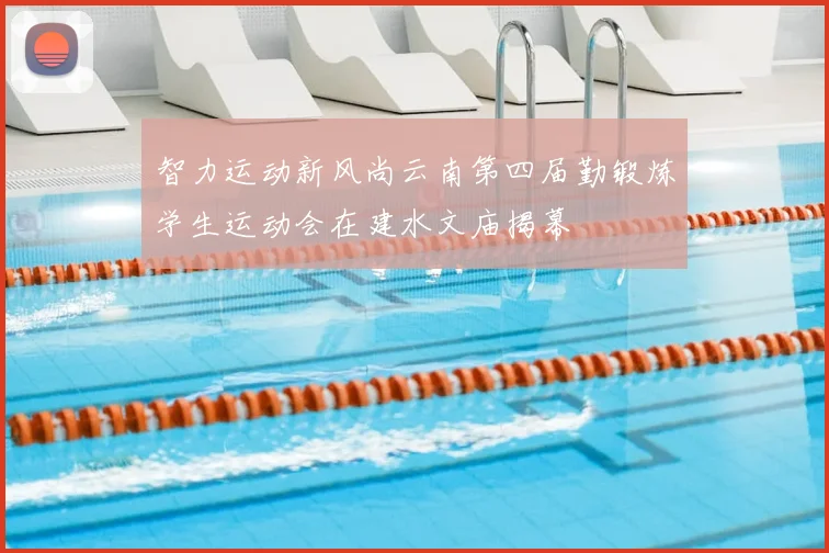 智力运动新风尚云南第四届勤锻炼学生运动会在建水文庙揭幕