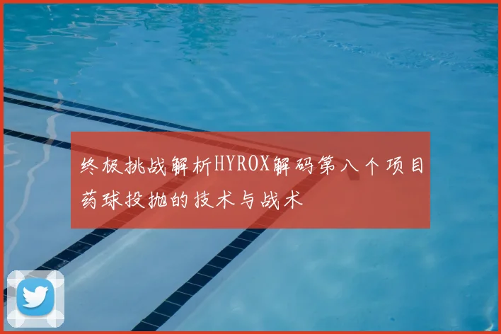 终极挑战解析HYROX解码第八个项目药球投抛的技术与战术