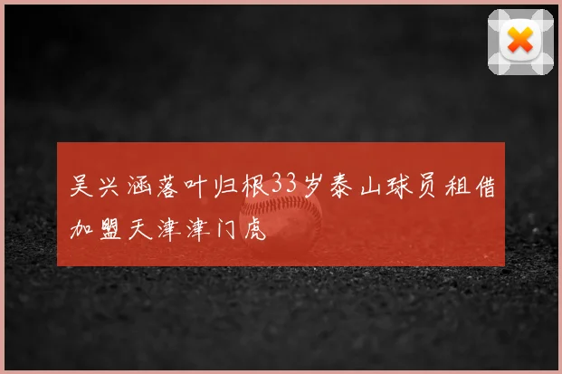 吴兴涵落叶归根33岁泰山球员租借加盟天津津门虎